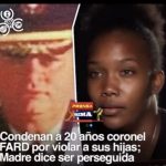 Condenan A 20 Años Coronel FARD Por Violar A Sus Hijas; Madre Dice Ser Perseguida